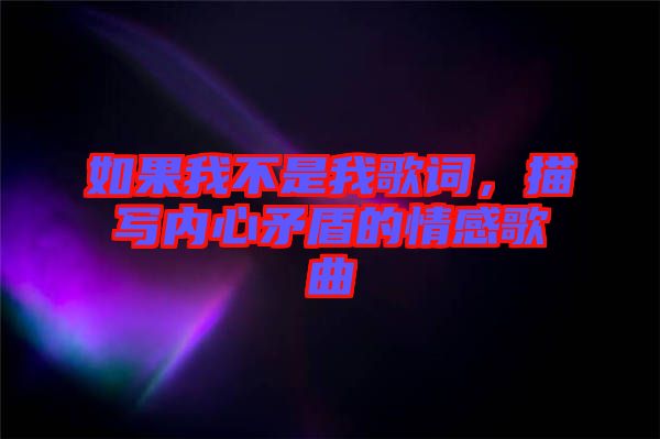 如果我不是我歌詞，描寫內心矛盾的情感歌曲