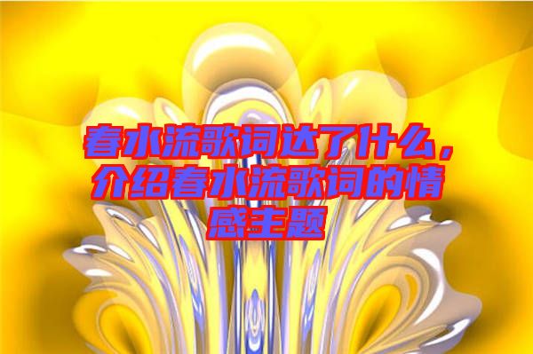 春水流歌詞達(dá)了什么，介紹春水流歌詞的情感主題