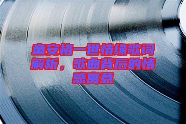 童安格一世情緣歌詞解析，歌曲背后的情感寓意