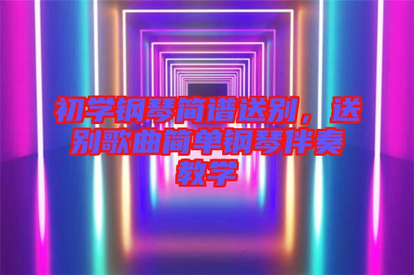 初學鋼琴簡譜送別，送別歌曲簡單鋼琴伴奏教學