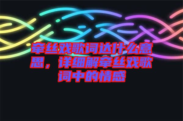 牽絲戲歌詞達(dá)什么意思，詳細(xì)解牽絲戲歌詞中的情感