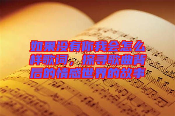 如果沒(méi)有你我會(huì)怎么樣歌詞，探尋歌曲背后的情感世界的故事