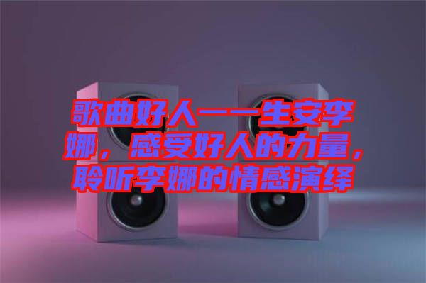 歌曲好人一一生安李娜，感受好人的力量，聆聽李娜的情感演繹