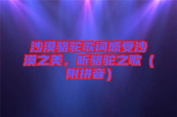 沙漠駱駝歌詞感受沙漠之美，聽駱駝之歌（附拼音）