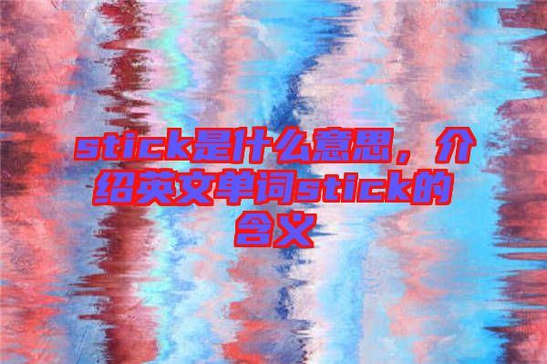 stick是什么意思，介紹英文單詞stick的含義