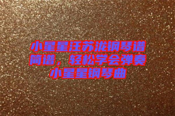 小星星汪蘇瀧鋼琴譜簡譜，輕松學(xué)會彈奏小星星鋼琴曲