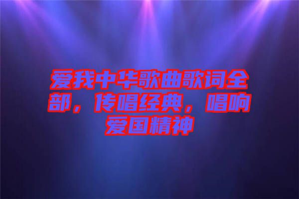 愛我中華歌曲歌詞全部，傳唱經(jīng)典，唱響愛國精神