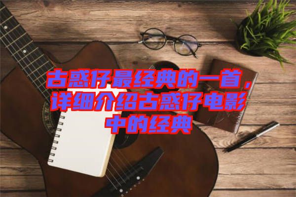 古惑仔最經(jīng)典的一首，詳細介紹古惑仔電影中的經(jīng)典