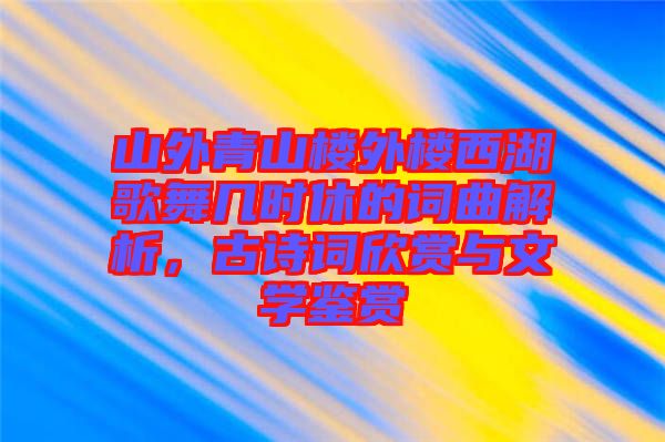 山外青山樓外樓西湖歌舞幾時休的詞曲解析，古詩詞欣賞與文學(xué)鑒賞