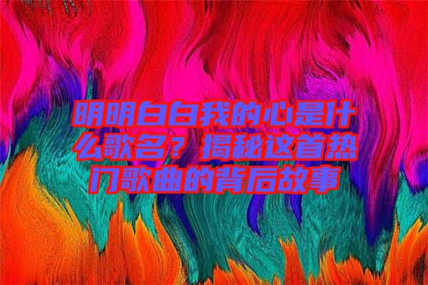 明明白白我的心是什么歌名？揭秘這首熱門歌曲的背后故事