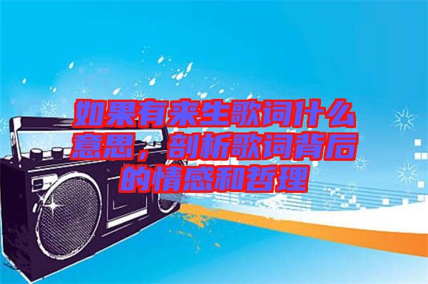 如果有來生歌詞什么意思，剖析歌詞背后的情感和哲理