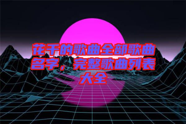 花千的歌曲全部歌曲名字，完整歌曲列表大全