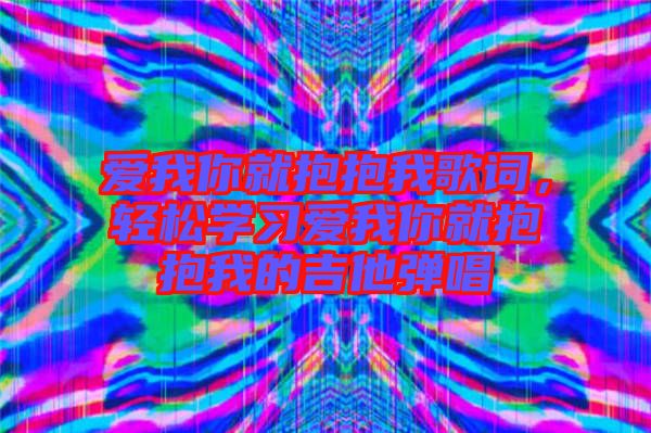 愛我你就抱抱我歌詞，輕松學習愛我你就抱抱我的吉他彈唱