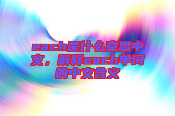 each是什么意思中文，解釋each單詞的中文含義