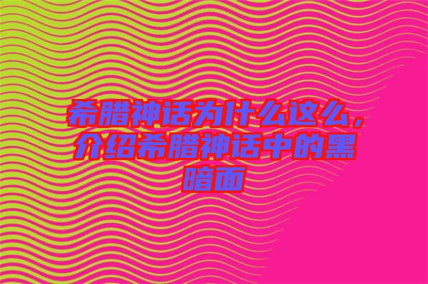 希臘神話為什么這么，介紹希臘神話中的黑暗面