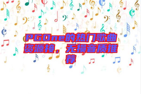 PGOne的熱門歌曲資源接，無損音質(zhì)推薦