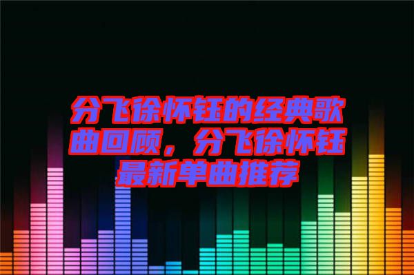 分飛徐懷鈺的經(jīng)典歌曲回顧，分飛徐懷鈺最新單曲推薦