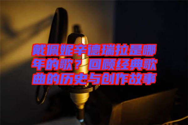 戴佩妮辛德瑞拉是哪年的歌？回顧經(jīng)典歌曲的歷史與創(chuàng)作故事