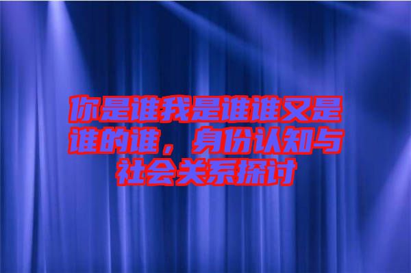 你是誰(shuí)我是誰(shuí)誰(shuí)又是誰(shuí)的誰(shuí)，身份認(rèn)知與社會(huì)關(guān)系探討