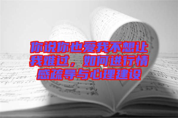 你說你也愛我不想讓我難過，如何進(jìn)行情感疏導(dǎo)與心理建設(shè)