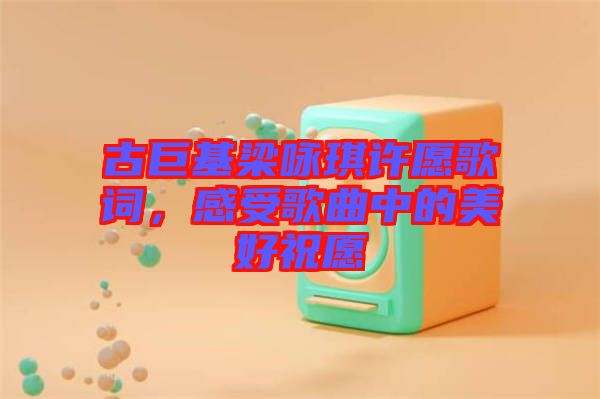 古巨基梁詠琪許愿歌詞，感受歌曲中的美好祝愿