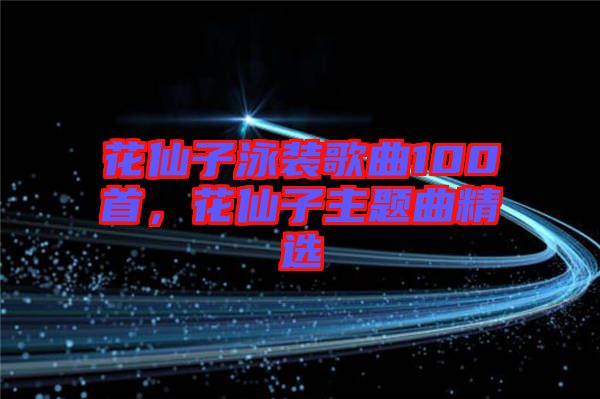 花仙子泳裝歌曲100首，花仙子主題曲精選