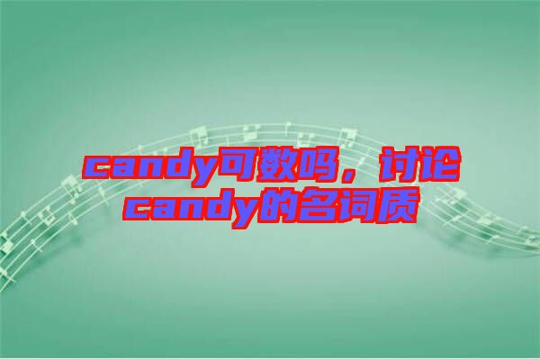 candy可數(shù)嗎，討論candy的名詞質(zhì)