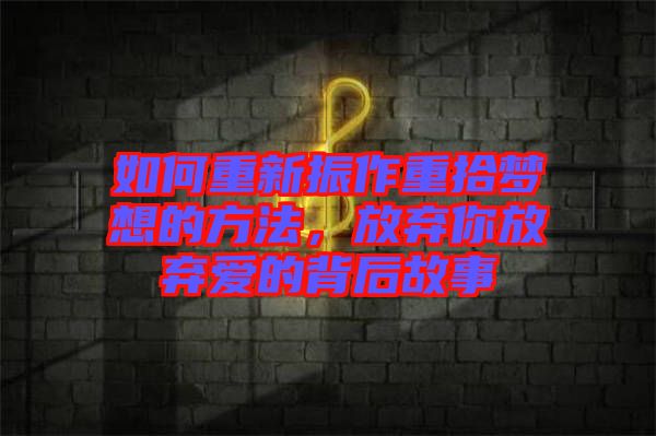 如何重新振作重拾夢(mèng)想的方法，放棄你放棄愛的背后故事