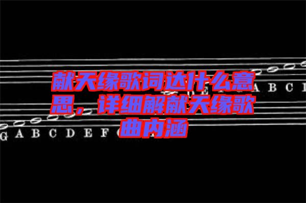 獻天緣歌詞達什么意思，詳細解獻天緣歌曲內涵