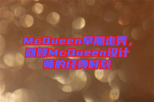 McQueen早期走秀，回顧McQueen設(shè)計(jì)師的經(jīng)典時刻