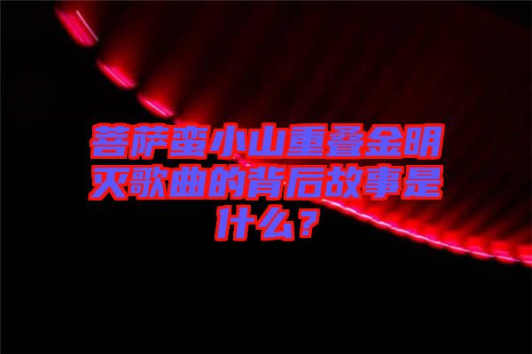 菩薩蠻小山重疊金明滅歌曲的背后故事是什么？