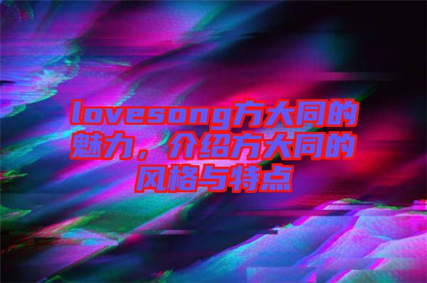 lovesong方大同的魅力，介紹方大同的風(fēng)格與特點(diǎn)