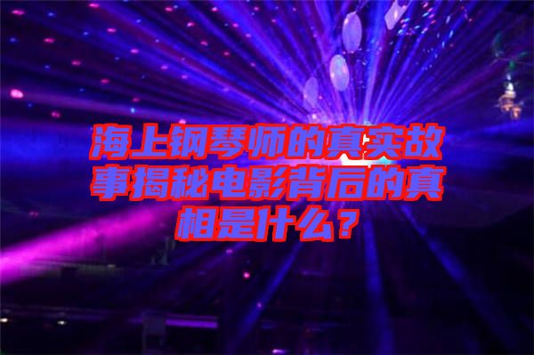 海上鋼琴師的真實故事揭秘電影背后的真相是什么？