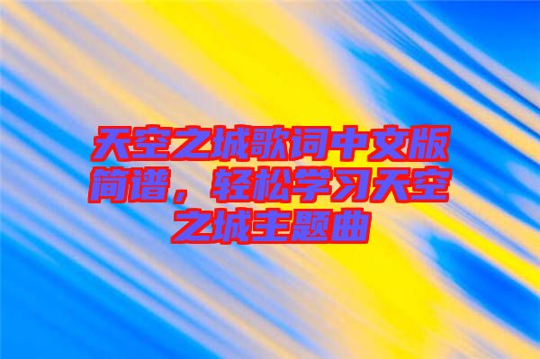 天空之城歌詞中文版簡譜，輕松學(xué)習(xí)天空之城主題曲