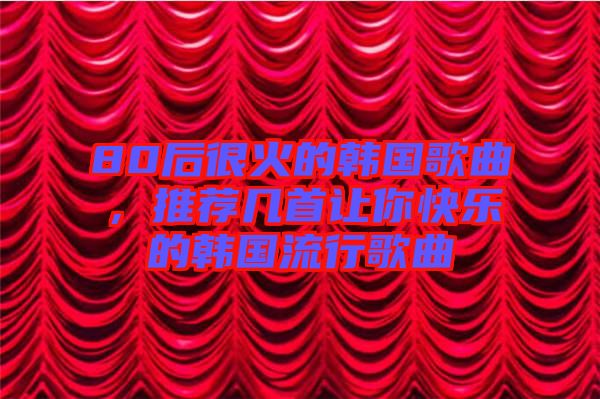 80后很火的韓國歌曲，推薦幾首讓你快樂的韓國流行歌曲