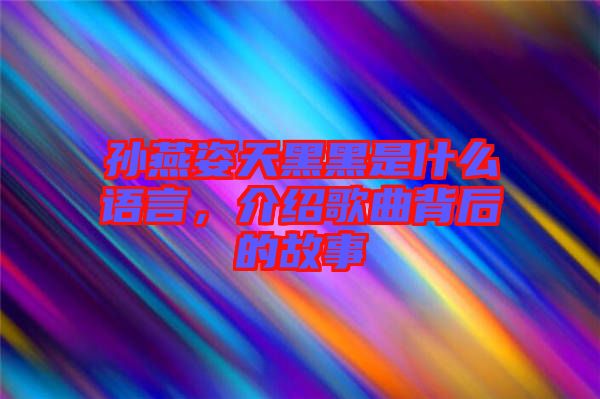 孫燕姿天黑黑是什么語言，介紹歌曲背后的故事