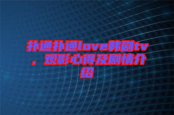 撲通撲通love韓劇tv，觀影心得及劇情介紹