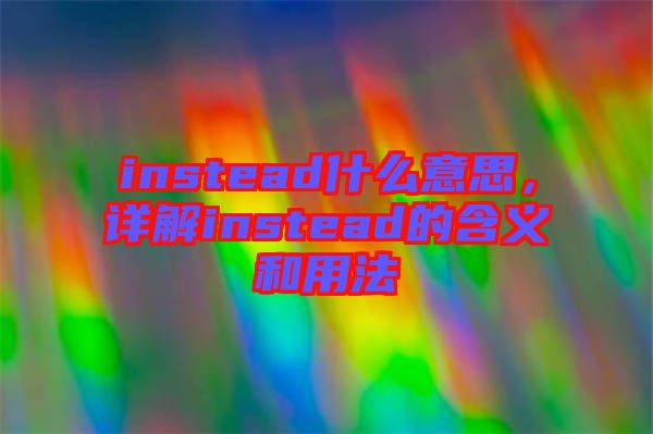 instead什么意思，詳解instead的含義和用法