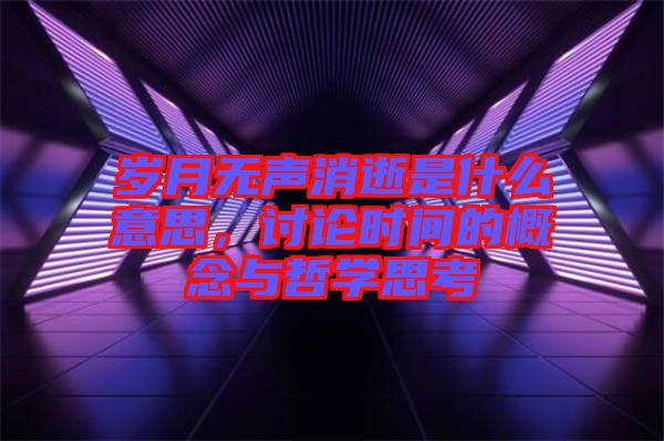 歲月無聲消逝是什么意思，討論時間的概念與哲學(xué)思考