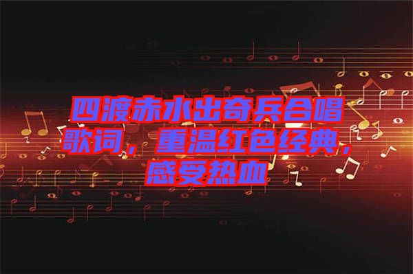 四渡赤水出奇兵合唱歌詞，重溫紅色經典，感受熱血