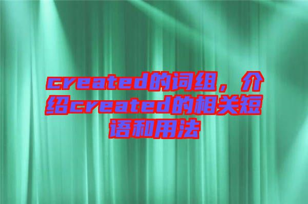 created的詞組，介紹created的相關(guān)短語(yǔ)和用法