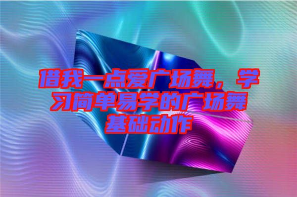 借我一點(diǎn)愛廣場舞，學(xué)習(xí)簡單易學(xué)的廣場舞基礎(chǔ)動作