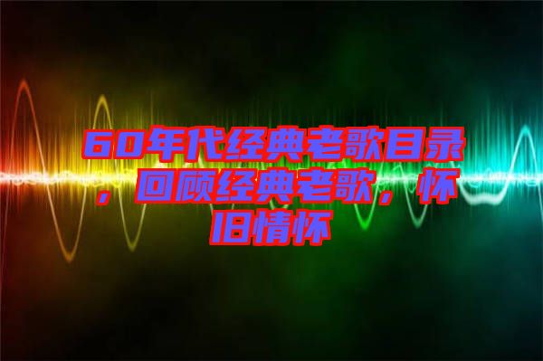 60年代經(jīng)典老歌目錄，回顧經(jīng)典老歌，懷舊情懷