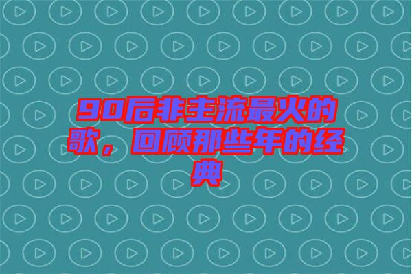 90后非主流最火的歌，回顧那些年的經(jīng)典