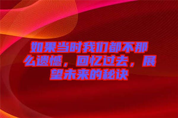 如果當時我們都不那么遺憾，回憶過去，展望未來的秘訣