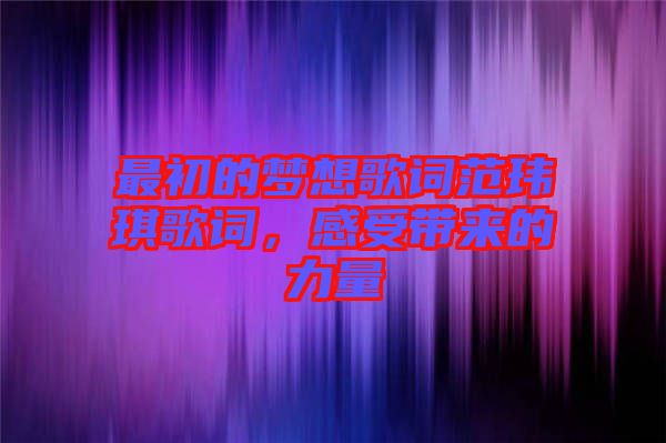 最初的夢(mèng)想歌詞范瑋琪歌詞，感受帶來(lái)的力量