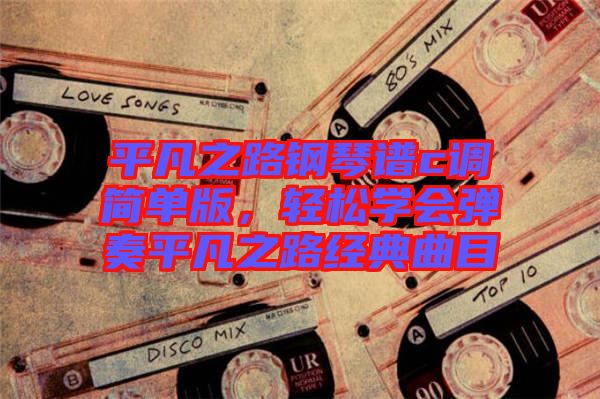 平凡之路鋼琴譜c調(diào)簡單版，輕松學(xué)會(huì)彈奏平凡之路經(jīng)典曲目