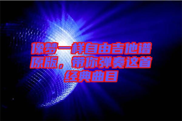 像夢一樣自由吉他譜原版，帶你彈奏這首經(jīng)典曲目