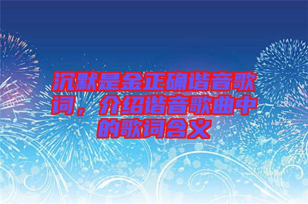 沉默是金正確諧音歌詞，介紹諧音歌曲中的歌詞含義