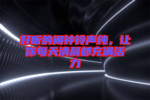 好聽的鬧鐘鈴聲純，讓你每天清晨都充滿活力